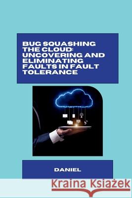 Bug Squashing the Cloud: Uncovering and Eliminating Faults in Fault Tolerance Daniel Almeida 9783384283306 Tredition Gmbh - książka