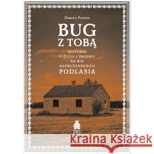 Bug z Tobą. Historie o życiu i śmierci na wsi nadbużańskiego Podlasia Dorota Filipiak 9788397152489 PAŚNY BURIAT - książka