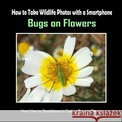 Bugs on Flowers: How I Use My Smartphone to Capture Bugs on Flowers C. Mahoney 9781092459907 Independently Published - książka