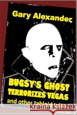 Bugsy's Ghost Terrorizes Vegas and Other Tabloid Tales Gary Alexander 9781949504019 New Atlantian Library - książka