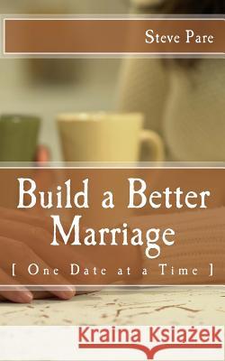 Build a Better Marriage: [ One Date at a Time ] Steve Pare 9781499361582 Createspace - książka
