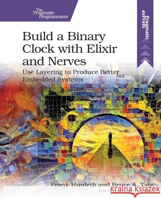 Build a Binary Clock with Elixir and Nerves: Use Layering to Produce Better Embedded Systems Frank Hunleth Bruce Tate 9781680509236 Pragmatic Bookshelf - książka