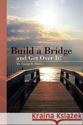 Build a Bridge... and Get Over It! Dr George H. Harris 9781425798925 Xlibris Corporation - książka