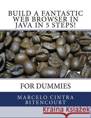Build a fantastic web browser in Java in 5 steps!: For dummies Bitencourt, Marcelo Cintra 9781536836240 Createspace Independent Publishing Platform - książka