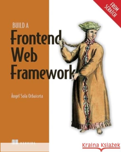 Build a Frontend Web Framework (from Scratch) ?ngel Sola Orbaiceta 9781633438064 Manning Publications - książka