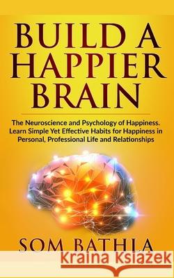 Build A Happier Brain: The Neuroscience and Psychology of Happiness. Learn Simple Yet Effective Habits for Happiness in Personal, Professiona Som Bathla 9781700247094 Independently Published - książka