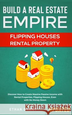 Build A Real Estate Empire: Flipping Houses & Rental Property: Discover How to Create Massive Passive Income with Rental Properties, Flipping Hous Grant, Ethan 9781952083792 Native Publisher - książka