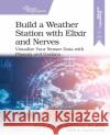 Build a Weather Station with Elixir and Nerves: Visualize Your Sensor Data with Phoenix and Grafana Alexander Koutmos Bruce Tate Frank Hunleth 9781680509021 Pragmatic Bookshelf
