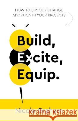 Build, Excite, Equip.: How to simplify change adoption in your projects Graham, Nicola 9781781337097 Rethink Press - książka