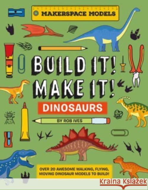 BUILD IT! MAKE IT! DINOSAURS: Over 20 Awesome Walking, Flying, Moving Dinosaur Models to Build! Makerspace Models Rob Ives 9781914087653 Hungry Tomato Ltd - książka