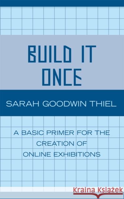 Build It Once: A Basic Primer for the Creation of Online Exhibitions Thiel, Sarah Goodwin 9780810852259 Scarecrow Press - książka