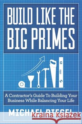 Build Like the Big Primes: A Contractor's Guide to Building Your Business While Balancing Your Life Michael Riegel 9781952233074 Indie Books International - książka