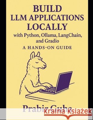 Build LLM Applications with Python, Ollama, LangChain, and Gradio: A Hands-On Guide Guha, Prabir 9798281748278 Independently Published - książka