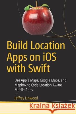 Build Location Apps on IOS with Swift: Use Apple Maps, Google Maps, and Mapbox to Code Location Aware Mobile Apps Linwood, Jeffrey 9781484260821 Apress - książka