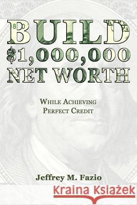 Build Million-Dollar Net Worth: While Achieving Perfect Credit Jeffrey M. Fazio 9781985674554 Createspace Independent Publishing Platform - książka