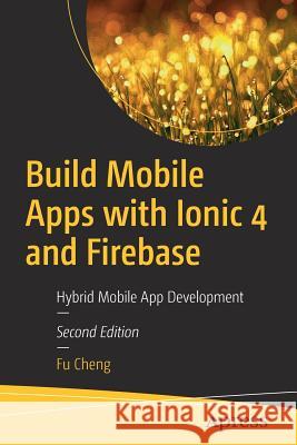 Build Mobile Apps with Ionic 4 and Firebase: Hybrid Mobile App Development Cheng, Fu 9781484237748 Apress - książka