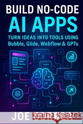 Build No-Code AI Apps: Turn Ideas Into Tools Using Bubble, Glide, Webflow & GPTs Correa, Joe 9798295453755 Live Stronger Faster - książka
