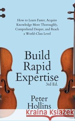 Build Rapid Expertise: How to Learn Faster, Acquire Knowledge More Thoroughly, Comprehend Deeper, and Reach a World-Class Level (3rd Ed.) Peter Hollins 9781647434045 Pkcs Media, Inc. - książka