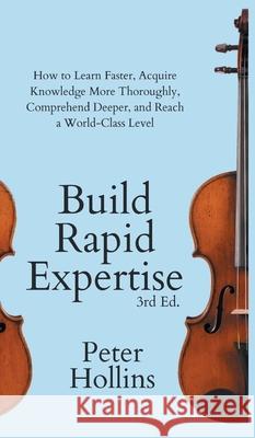 Build Rapid Expertise: How to Learn Faster, Acquire Knowledge More Thoroughly, Comprehend Deeper, and Reach a World-Class Level (3rd Ed.) Peter Hollins 9781647434052 Pkcs Media, Inc. - książka