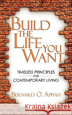 Build the Life You Want: Timeless Principles for Contemporary Living Appiah, Bernard O. 9781438928760 Authorhouse - książka