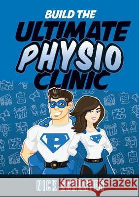 Build the Ultimate Physio Clinic Nick Schuster 9780992480158 Ultimate Physio Pty Ltd - książka