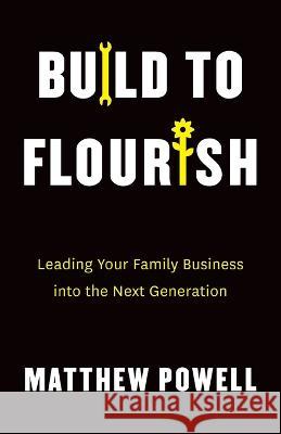 Build to Flourish: Leading Your Family Business into the Next Generation Matthew Powell 9781544537788 Houndstooth Press - książka