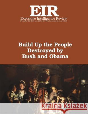 Build Up the People Destroyed by Bush and Obama: Executive Intelligence Review; Volume 43, Issue 53 Lyndon H. Larouch 9781542857284 Createspace Independent Publishing Platform - książka