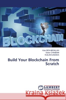 Build Your Blockchain From Scratch BEN ABDALLAH, Kais, CHAABANI, Saber, BOUASSIDA, Wafy 9786209535154 LAP Lambert Academic Publishing - książka