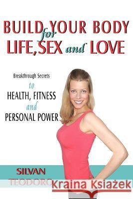 Build Your Body for Life, Sex and Love: New Breakthrough Killer Secrets to FITNESS, HEALTH, and PERSONAL POWER Teodoro, Silvan 9781425932657 Authorhouse - książka