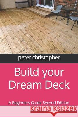 Build your Dream Deck: A Beginners Guide Second Edition Peter Christopher 9798334749795 Independently Published - książka