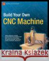 Build Your Own CNC Machine Patrick Hood-Daniel James Floyd Kelly 9781430224891 Apress