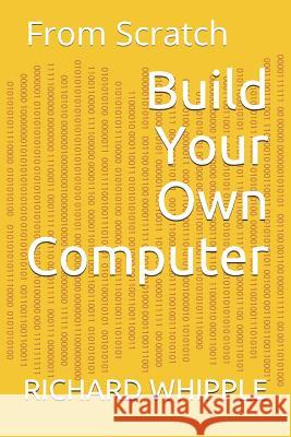 Build Your Own Computer: From Scratch Richard Whipple 9781071252291 Independently Published - książka