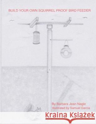 Build Your Own Squirrel Proof Bird Feeder Barbara Jean Nagle Samuel Garcia Zoe Jean Kingsley 9781729507315 Createspace Independent Publishing Platform - książka