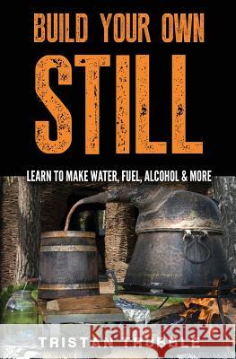 Build Your Own Still: Learn to Make Water, Fuel, Alcohol and More Tristan Trubble 9781540346018 Createspace Independent Publishing Platform - książka