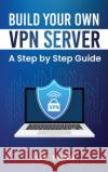 Build Your Own VPN Server: A Step by Step Guide Lin Song 9781970482027 Vectorharbor Books