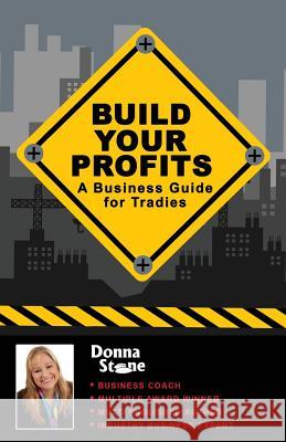 Build Your Profits: A Business Guide for Tradies Donna Stone 9781533454980 Createspace Independent Publishing Platform - książka