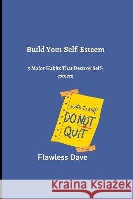Build Your Self-Esteem: 5 Major Habits That Destroy Self-esteem Flawless Dave 9798354399277 Independently Published - książka