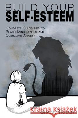 Build Your Self-Esteem: Concrete Guidelines to Reach Mindfulness and Overcome Anxiety Shawn Taylor 9781533280503 Createspace Independent Publishing Platform - książka