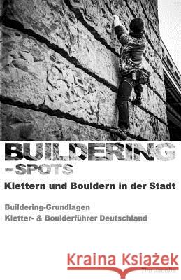 Buildering-Spots - Klettern und Bouldern in der Stadt: Buildering Grundlagen / Kletter- & Boulderführer Deutschland Jacobs, Tim 9781544979496 Createspace Independent Publishing Platform - książka