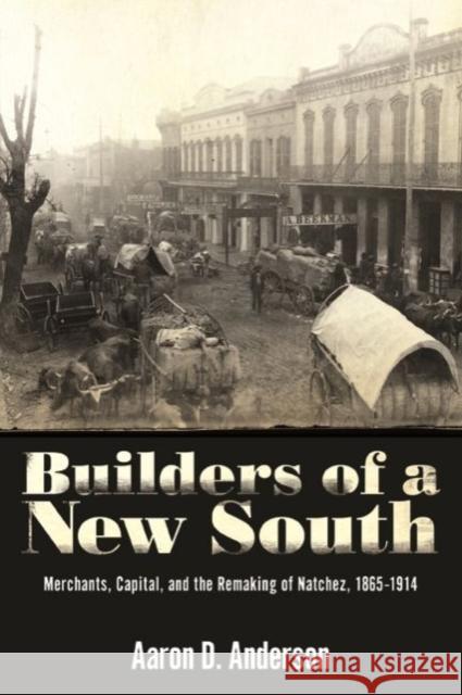 Builders of a New South: Merchants, Capital, and the Remaking of Natchez, 1865-1914 Aaron D. Anderson 9781496818362 University Press of Mississippi - książka