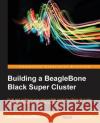Building a BeagleBone Black Super Cluster Andreas J 9781783989447 Packt Publishing