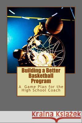 Building a Better Basketball Program: A Game Plan for the High School Coach Steve Biddison 9781495476556 Createspace - książka