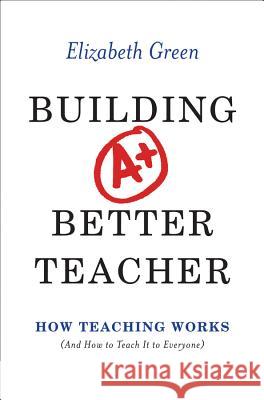 Building a Better Teacher: How Teaching Works (and How to Teach It to Everyone) Elizabeth Green 9780393081596 W. W. Norton & Company - książka