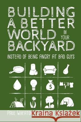 Building a Better World in Your Backyard: Instead of Being Angry at Bad Guys Paul Wheaton Shawn Klassen-Koop 9781999171407 Shawn Klassen-Koop - książka