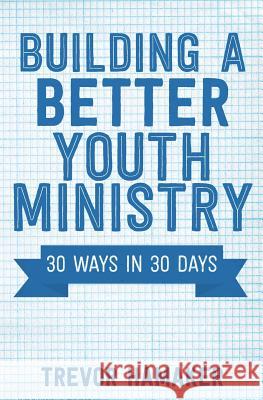 Building a Better Youth Ministry: 30 Ways in 30 Days Trevor Hamaker 9781532729898 Createspace Independent Publishing Platform - książka