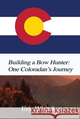 Building a Bow Hunter: One Coloradan's Journey Eric Whitaker 9781649138545 Dorrance Publishing Co. - książka