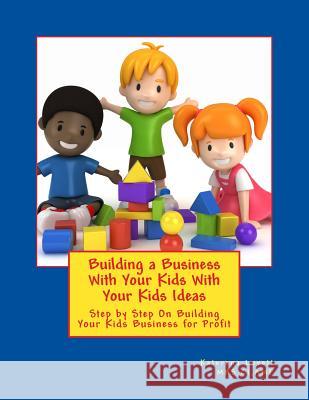 Building a Business for Your Kids with Your Kids Ideas: Step by Step On Buiding Your Kids Business for Profit Lovett, Veronica 9781530086085 Createspace Independent Publishing Platform - książka