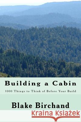 Building a Cabin: 1000 Things to Think of Before Your Build Blake Birchand 9781983960673 Createspace Independent Publishing Platform - książka