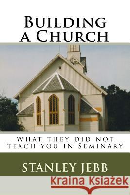 Building a Church: What they did not teach you in Seminary Jebb, Stanley 9781541052741 Createspace Independent Publishing Platform - książka