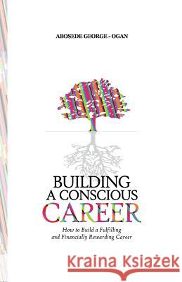 Building A Conscious Career: How to Build a Fulfilling and Financially Rewarding Career Ogan, Abosede George 9781717493675 Createspace Independent Publishing Platform - książka